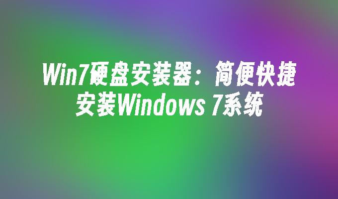Win7硬盘安装器：简便快捷安装Windows 7系统