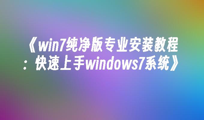 win7纯净版专业安装教程：快速上手windows7系统