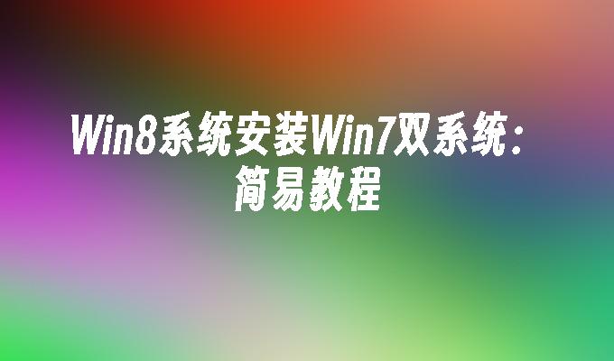 Win8系统安装Win7双系统：简易教程