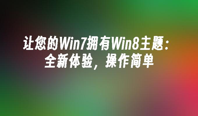 让您的Win7拥有Win8主题：全新体验，操作简单