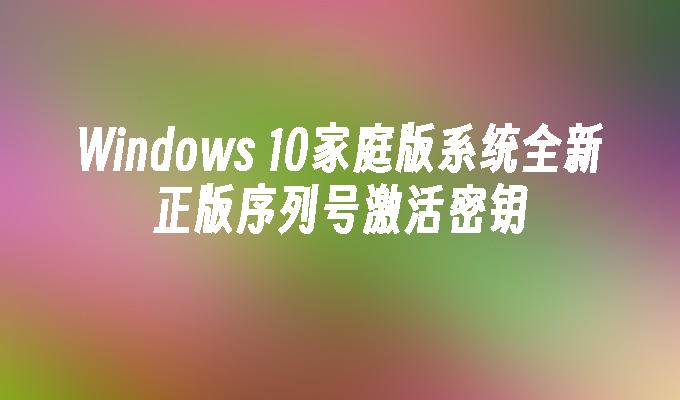 Windows 10家庭版系统全新正版序列号激活密钥