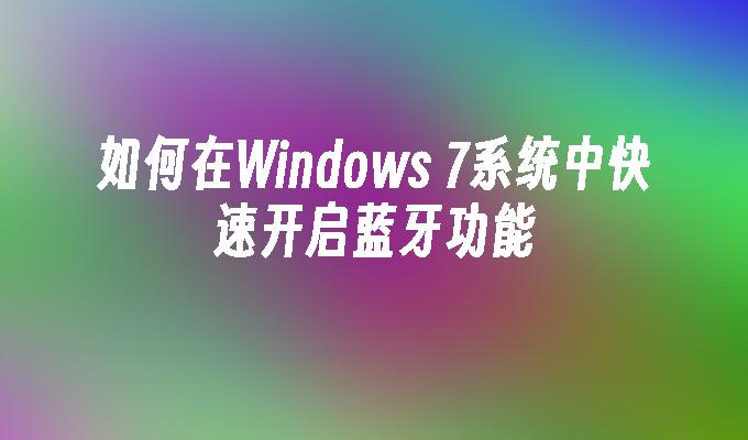 如何在Windows 7系统中快速开启蓝牙功能