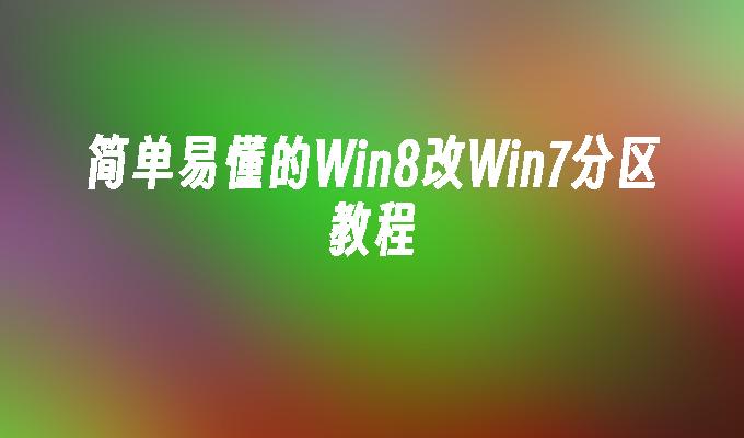 简单易懂的Win8改Win7分区教程
