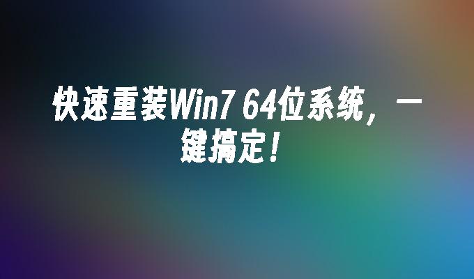 快速重装Win7 64位系统，一键搞定！