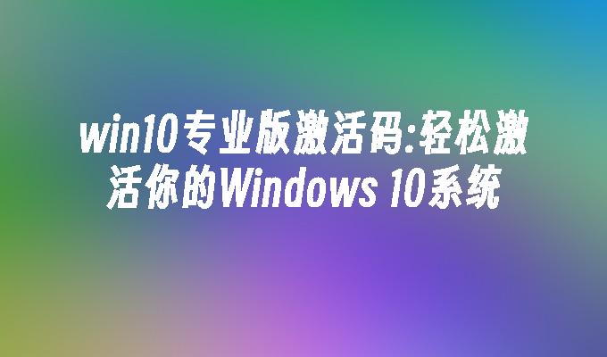 win10专业版激活码：轻松激活你的Windows 10系统