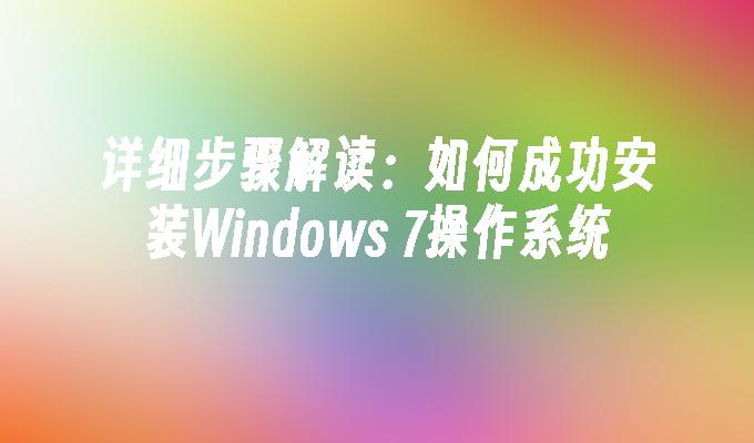 详细步骤解读：如何成功安装Windows 7操作系统