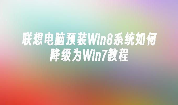 联想电脑预装Win8系统如何降级为Win7教程