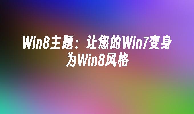 Win8主题：让您的Win7变身为Win8风格