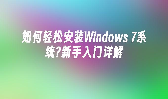 如何轻松安装Windows 7系统？新手入门详解