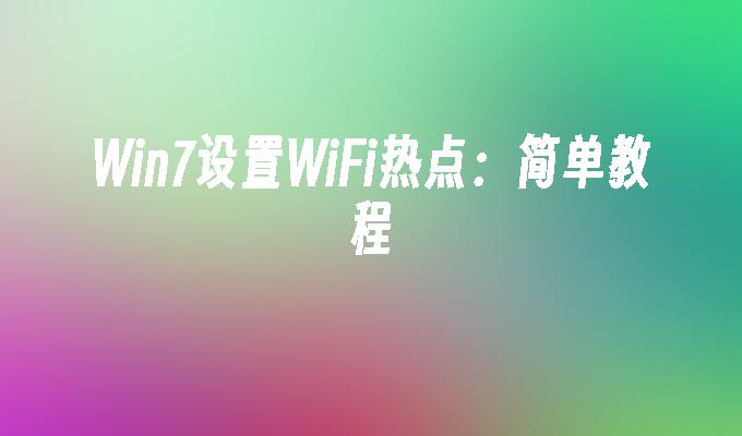 Win7设置WiFi热点：简单教程