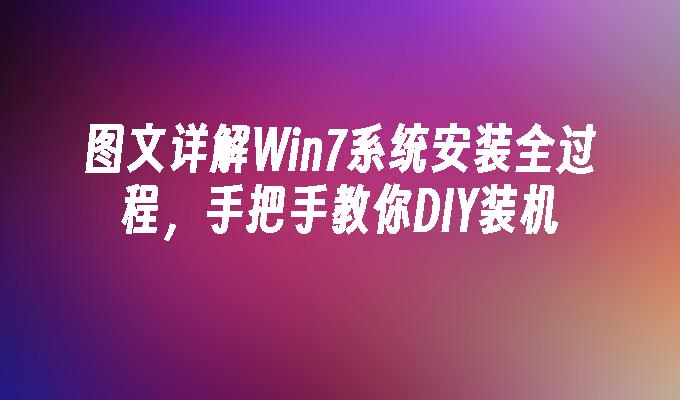图文详解Win7系统安装全过程，手把手教你DIY装机