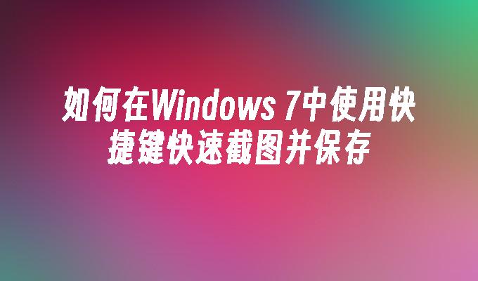 如何在Windows 7中使用快捷键快速截图并保存