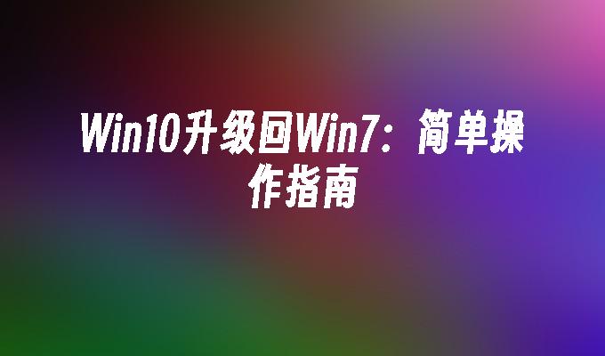 Win10升级回Win7：简单操作指南