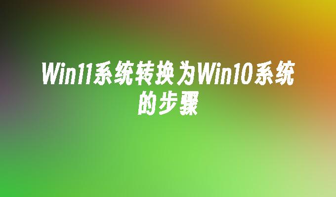 Win11系统转换为Win10系统的步骤