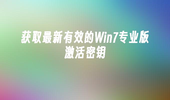 获取最新有效的Win7专业版激活密钥
