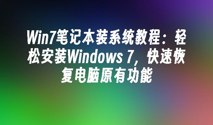 Win7笔记本装系统教程：轻松安装Windows 7，快速恢复电脑原有功能