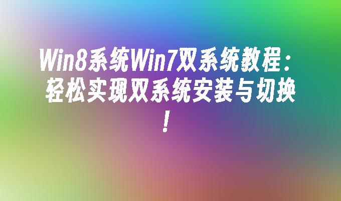 Win8系统Win7双系统教程：轻松实现双系统安装与切换！