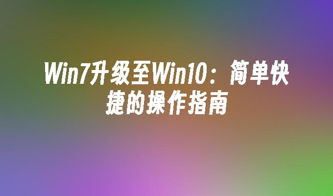 Win7升级至Win10：简单快捷的操作指南