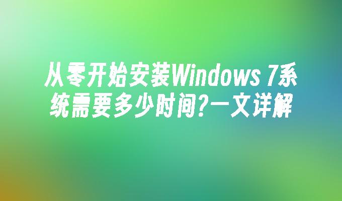 从零开始安装Windows 7系统需要多少时间？一文详解