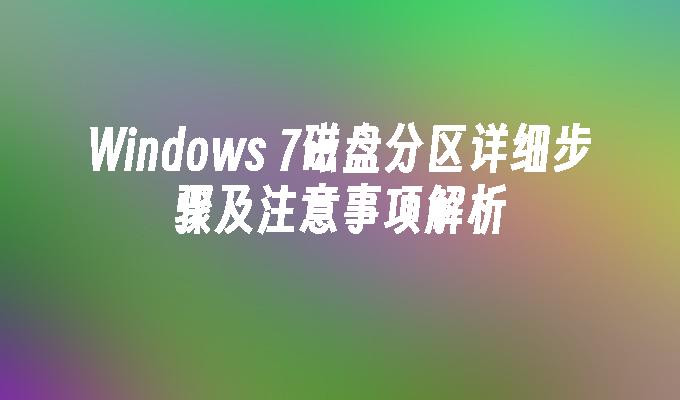 Windows 7磁盘分区详细步骤及注意事项解析