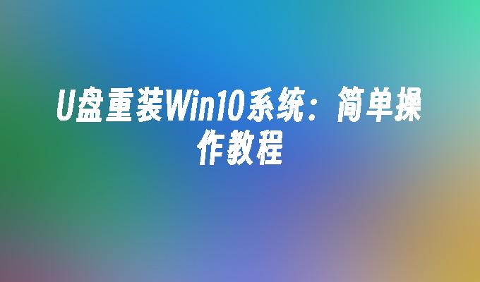 U盘重装Win10系统：简单操作教程