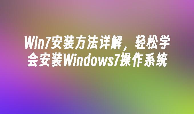 Win7安装方法详解，轻松学会安装Windows7操作系统