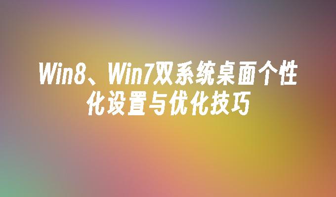 Win8、Win7双系统桌面个性化设置与优化技巧