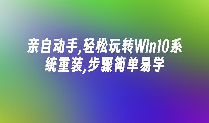 亲自动手,轻松玩转Win10系统重装,步骤简单易学