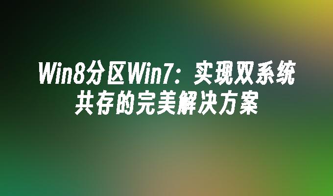 Win8分区Win7：实现双系统共存的完美解决方案