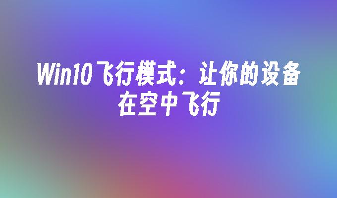 Win10飞行模式：让你的设备在空中飞行