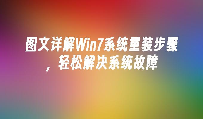 图文详解Win7系统重装步骤，轻松解决系统故障