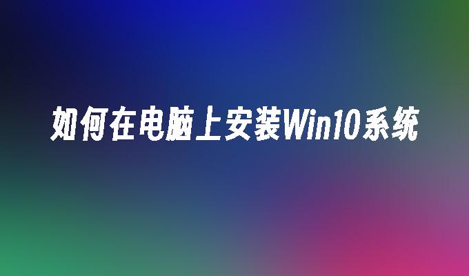 如何在电脑上安装Win10系统