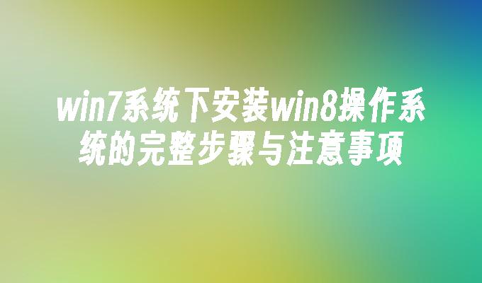 win7系统下安装win8操作系统的完整步骤与注意事项