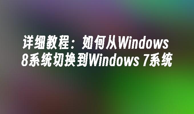 详细教程：如何从Windows 8系统切换到Windows 7系统
