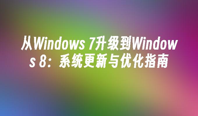 从Windows 7升级到Windows 8：系统更新与优化指南