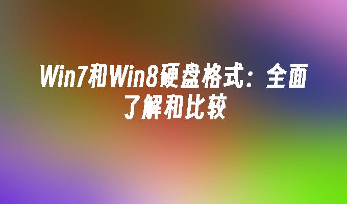 Win7和Win8硬盘格式：全面了解和比较