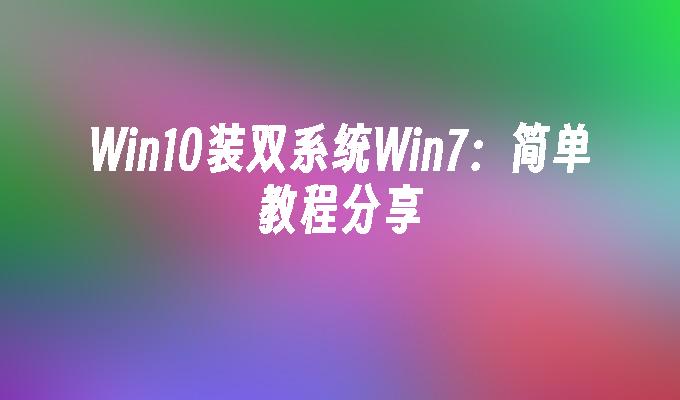 Win10装双系统Win7：简单教程分享