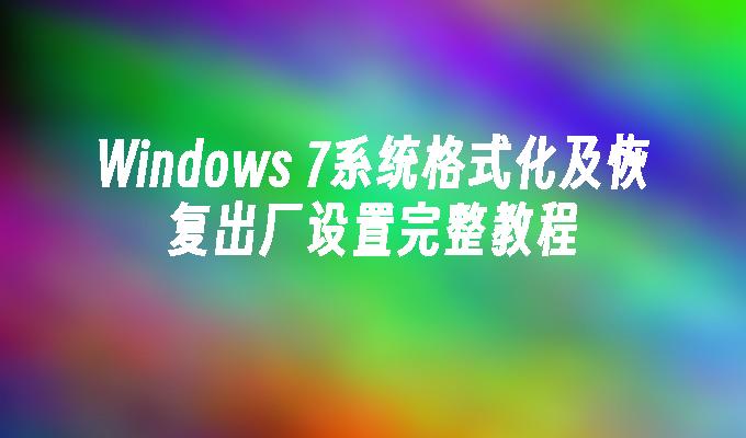 Windows 7系统格式化及恢复出厂设置完整教程