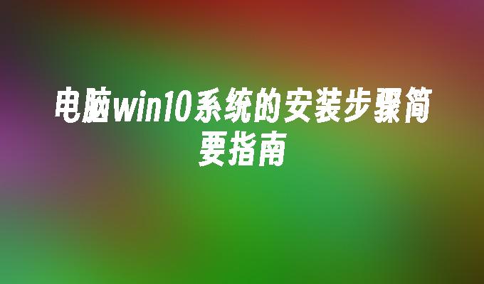 电脑win10系统的安装步骤简要指南