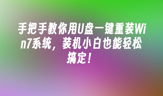 手把手教你用U盘一键重装Win7系统，装机小白也能轻松搞定！