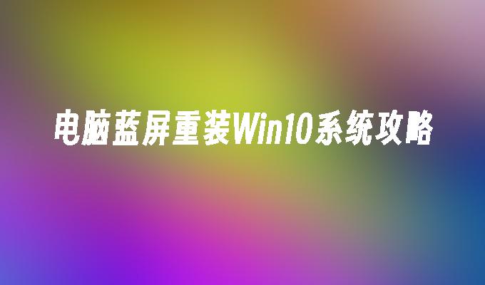 电脑蓝屏重装Win10系统攻略