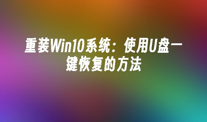 重装Win10系统：使用U盘一键恢复的方法