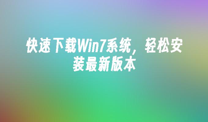 快速下载Win7系统，轻松安装最新版本