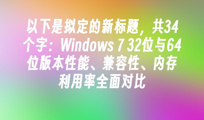 Windows 7 32位与64位版本性能、兼容性、内存利用率全面对比