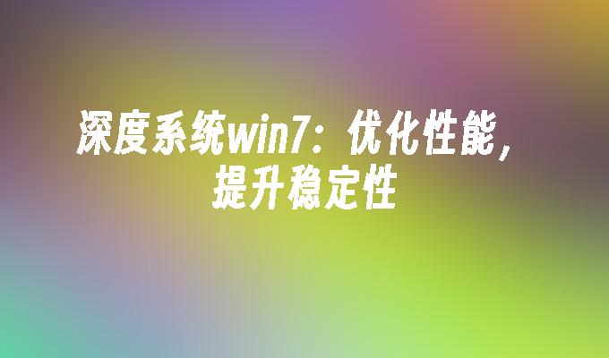 深度系统win7：优化性能，提升稳定性