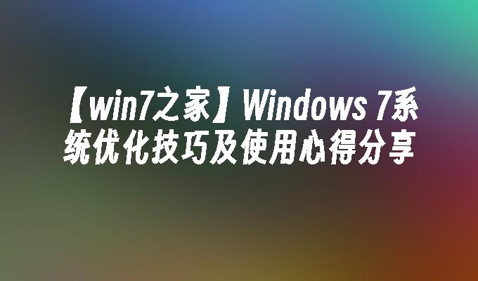 【win7之家】Windows 7系统优化技巧及使用心得分享