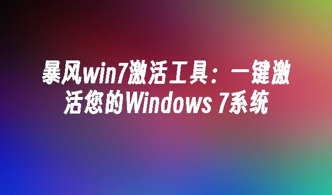 暴风win7激活工具：一键激活您的Windows 7系统