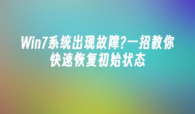 Win7系统出现故障？一招教你快速恢复初始状态