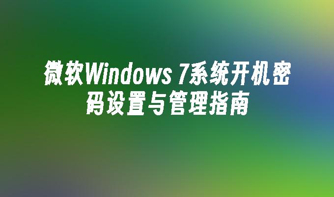 微软Windows 7系统开机密码设置与管理指南