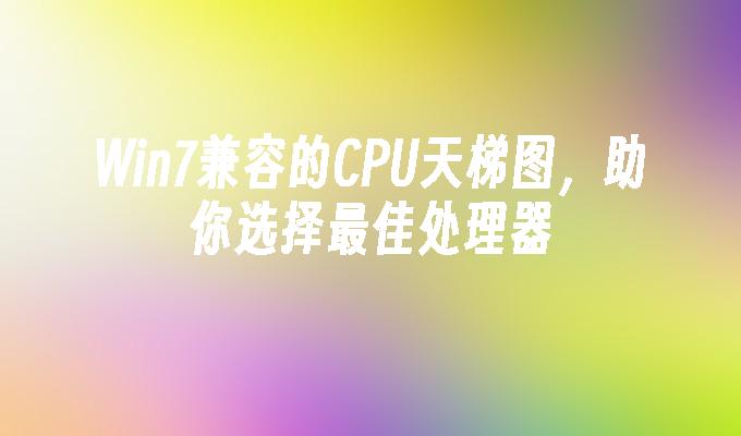 Win7兼容的CPU天梯图，助你选择最佳处理器